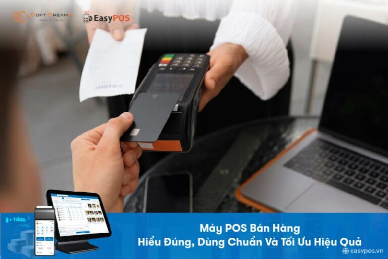Máy pos bán hàng - Hiểu đúng, dùng chuẩn, tối ưu bán hàng